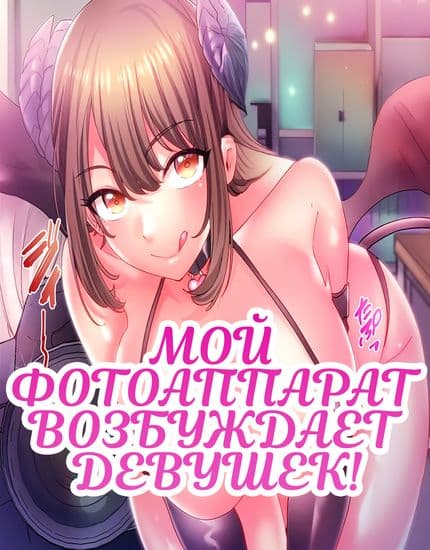 Мой фотоаппарат возбуждает девушек!